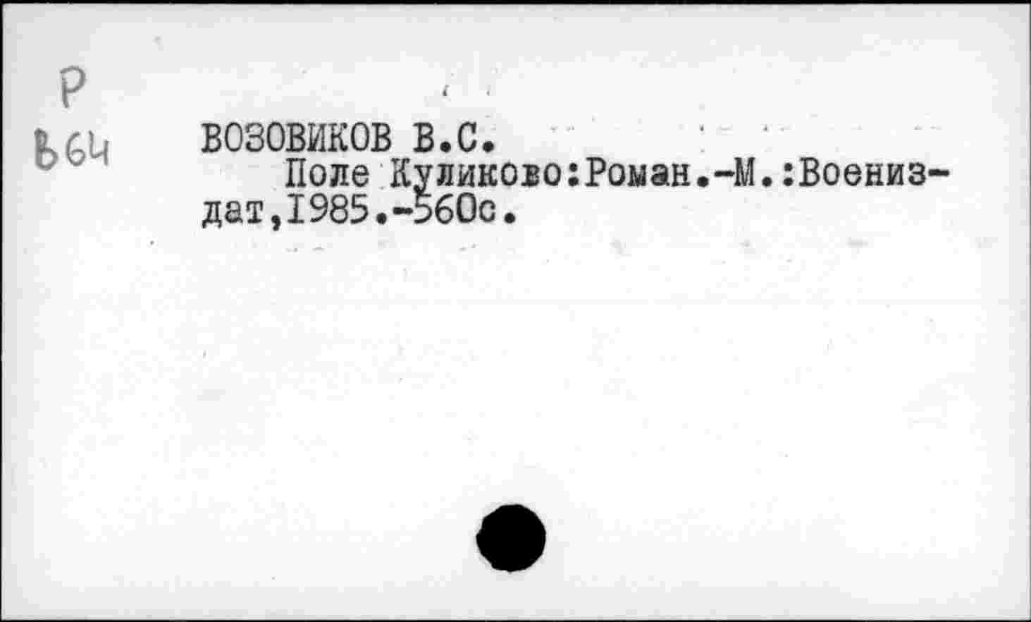 ﻿b
В030ВИК0В в.с.
Поле Куликово:Роман.-М.:Воениз дат,1985.-560с.